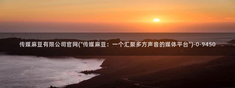 麻豆啊传媒app官网:传媒麻豆有限公司官网(\