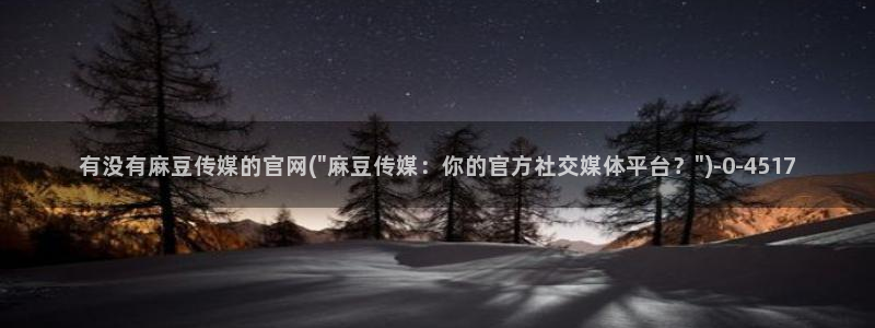 麻豆传媒有官网吗:有没有麻豆传媒的官网(\